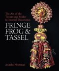 Westman Annabel: Fringe, Frog and Tassel : The Art of the Trimmings-Maker in Interior Decora
