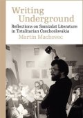 Machovec Martin: Writing Underground Reflections on Samizdat Literature in Totalitarian Czec