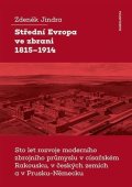 Jindra Zdeněk: Střední Evropa ve zbrani 1815-1914 / Sto let rozvoje moderního zbrojního pr