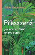 Vincentová Alice: Přesazená - Jak nechat život znovu bujet
