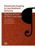Doležalová Lucie: Passionate Copying in Late Medieval Bohemia The Case of Crux de Telcz (1434