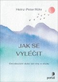 Röhr Heinz-Peter: Jak se vyléčit - Osvobození duše od viny a studu