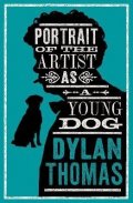 Thomas Dylan: Portrait Of The Artist As A Young Dog and Other Fiction: New Annotated Edit