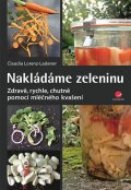 Lorenz-Ladener Claudia: Nakládáme zeleninu - Zdravě, rychle, chutně pomocí mléčného kvašení