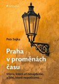 Sojka Petr: Praha v proměnách času - Místa, která už nenajdeme, a lidé, které nepotkáme