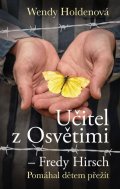 Holdenová Wendy: Učitel z Osvětimi – Fredy Hirsch