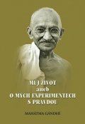 Gándhí Mahátma: Můj život aneb o mých experimentech s pravdou
