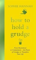 Hannahová Sophie: How to Hold a Grudge : From Resentment to Contentment - the Power of Grudge