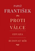 Papež František: Proti válce - Odvaha budovat mír