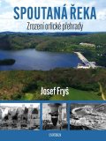 Fryš Josef: Spoutaná řeka - Zrození Orlické přehrady