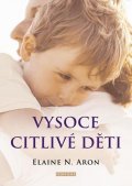 Aron Elaine N.: Vysoce citlivé děti - Jak pomoci svým dětem vzkvétat, když je svět zahlcuje