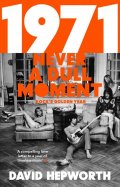 Hepworth David: 1971 - Never a Dull Moment: Rock´s Golden Year