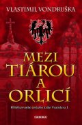 Vondruška Vlastimil: Mezi tiárou a orlicí - Příběh prvního českého krále Vratislava I.