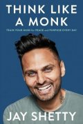 Shetty Jay: Think Like a Monk : Train Your Mind for Peace and Purpose Every Day
