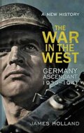 Holland James: The War in the West: Germany Ascendant 1939-1941