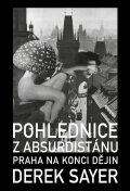 Sayer Derek: Pohlednice z Absurdistánu - Praha na konci dějin