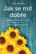 Wynne Abby: Jak se mít dobře - Využívejte své vlastní přírodní zdroje a získejte pohodu