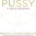 Thomashauer Regena: Pussy : A Reclamation