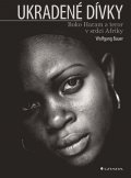 Bauer Wolfgang: Ukradené dívky - Boko Haram a teror v srdci Afriky