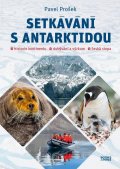 Prošek Pavel: Setkávání s Antarktidou: Historie kontinentu – dobývání a výzkum – česká st