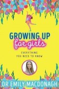 MacDonagh Emily: Growing Up for Girls: Everything You Need to Know