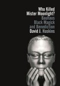 Haskins David J.: Who Killed Mister Moonlight?: Bauhaus, Black Magick, and Benediction