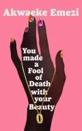 Emezi Akwaeke: You Made a Fool of Death With Your Beauty
