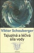 Schauberger Viktor: Tajuplná a léčivá síla vody