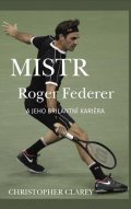 Clarey Christopher: Mistr Roger Federer a jeho brilantní kariéra