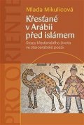 Mikulicová Mlada: Křesťané v Arábii před islámem - Stopy křesťanského života ve staroarabské 
