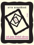 Bednářová Otta: Jak jsme hledali obrazy - Prózy a jiné texty z let 1968-1988