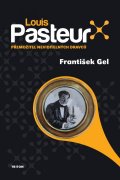 Gel František: Louis Pasteur - Přemožitel neviditelných dravců