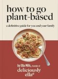 Mills Woodward Ella: Deliciously Ella How To Go Plant-Based : A Definitive Guide For You and You