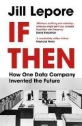Lepore Jill: If Then : How One Data Company Invented the Future