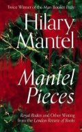 Mantelová Hilary: Mantel Pieces : Royal Bodies and Other Writing from the London Review of Bo