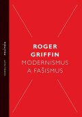 Griffin Roger: Modernismus a fašismus - Pocit začátku za Mussoliniho a Hitlera