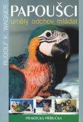Wagner Rudolf K.: Papoušci - umělý odchov mláďat