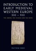 Innes Matthew: Introduction to Early Medieval Western Europe, 300-900: The Sword, the Plou
