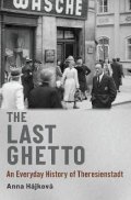 Hájková Anna: The Last Ghetto : An Everyday History of Theresienstadt