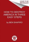 Shapiro Ben: How to Destroy America in Three Easy Steps