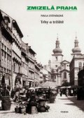 Státníková Pavla: Zmizelá Praha - Trhy a tržiště
