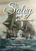 Kovařík Jiří: Salvy pod plachtami1. díl - Námořní války Ludvíka XV. a Ludvíka XVI.