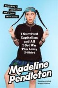 Pendleton Madeline: I Survived Capitalism and All I Got Was This Lousy T-Shirt: Everything I Wi