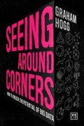 Hogg Graham: Seeing Around Corners : How culture will unlock the potential of big data