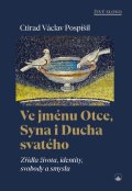 Pospíšil Ctirad Václav: Ve jménu Otce, Syna i Ducha svatého - Zřídla života, identity, svobody a sm
