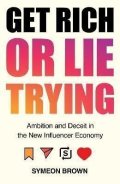 Brown Symeon: Get Rich or Lie Trying : Ambition and Deceit in the New Influencer Economy