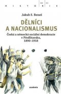 Beneš Jakub S.: Dělníci a nacionalismus - Česká a německá sociální demokracie v Předlitavsk