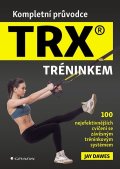 Dawes Jay: Kompletní průvodce TRX® tréninkem - 100 nejefektivnějších cvičení se závěsn