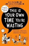 Parkinson Adam: This Is Your Own Time You´re Wasting : Classroom Confessions, Calamities an