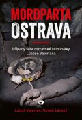 Valerián Luboš: Mordparta Ostrava - Případy šéfa ostravské kriminálky Luboše Valeriána